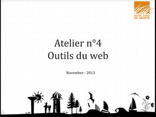 Atelier n°4
Outils du web
Novembre - 2013

1

 