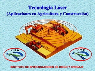 Tecnología Láser (Aplicaciones en Agricultura y Construcción) INSTITUTO DE INVESTIGACIONES DE RIEGO Y DRENAJE 