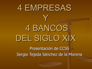 4 EMPRESAS  Y  4 BANCOS DEL SIGLO XIX Presentación de CCSS Sergio Tejeda Sánchez de la Morena 