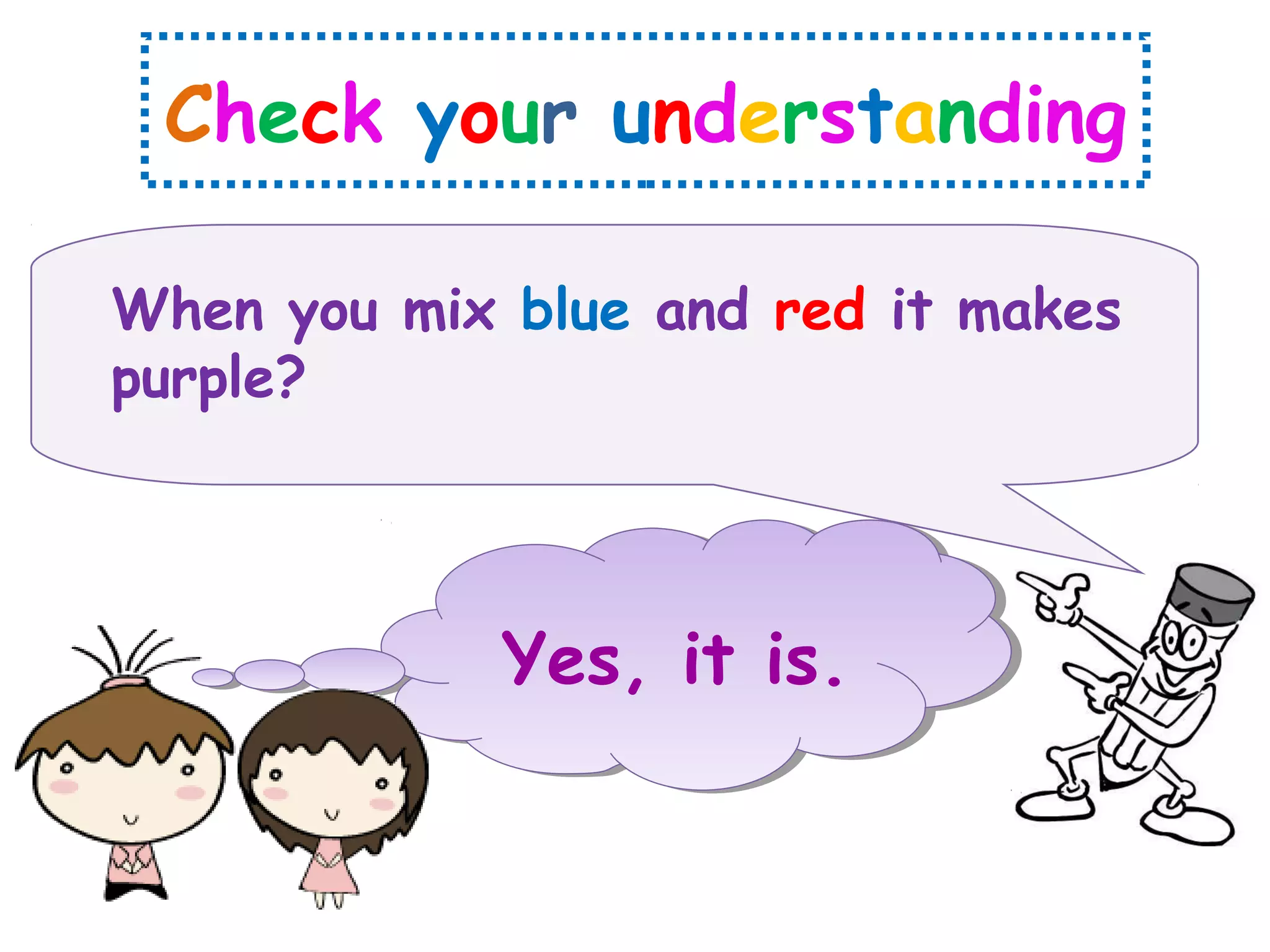 Check your understanding
When you mix blue and red it makes
purple?
Yes, it is.
 