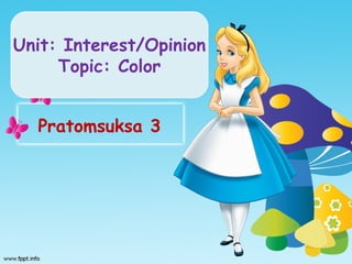 Unit: Interest/Opinion
Topic: Color
Pratomsuksa 3
 
