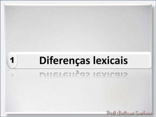 Diferenças lexicais1
 