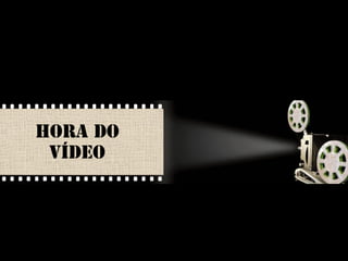 HORA DO 
VÍDEO 
 