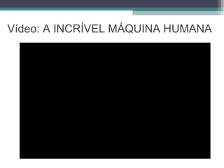 Vídeo: A INCRÍVEL MÁQUINA HUMANA
 