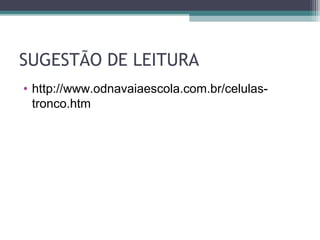 SUGESTÃO DE LEITURA
• http://www.odnavaiaescola.com.br/celulas-
tronco.htm
 