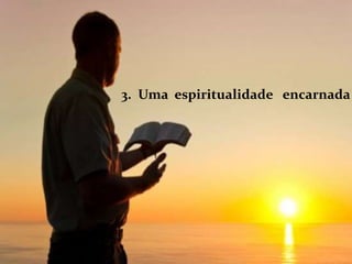 3. Uma espiritualidade encarnada
 