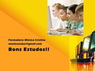 Bons Estudos!!
Formadora: Mônica Cristina
monicaseduc@gmail.com
 