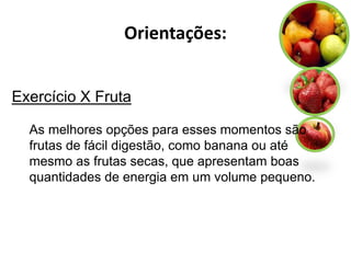 Orientações:


Exercício X Fruta

  As melhores opções para esses momentos são
  frutas de fácil digestão, como banana ou até
  mesmo as frutas secas, que apresentam boas
  quantidades de energia em um volume pequeno.
 