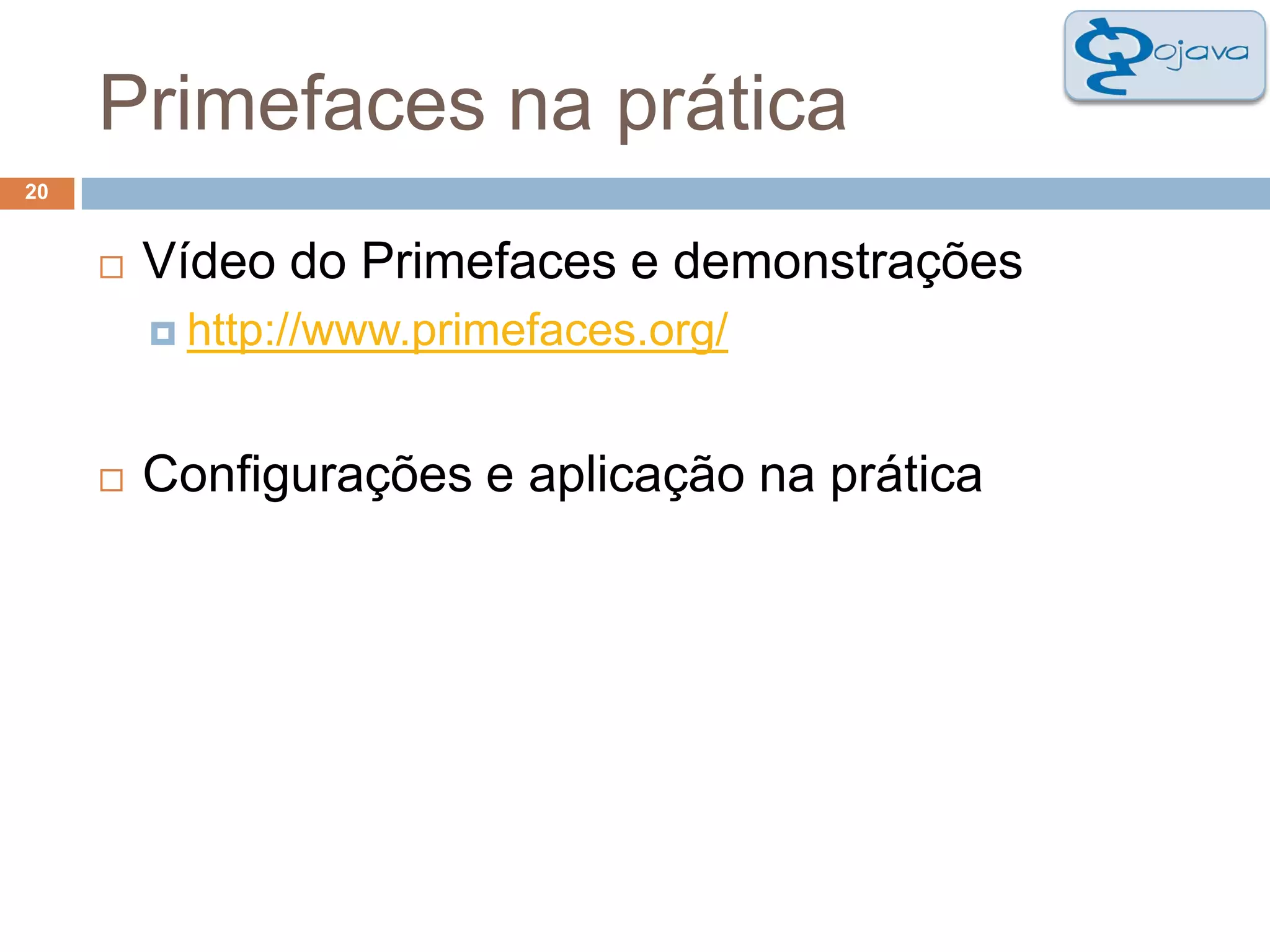 Primefaces na prática20Vídeo do Primefaces e demonstraçõeshttp://www.primefaces.org/Configurações e aplicação na prática