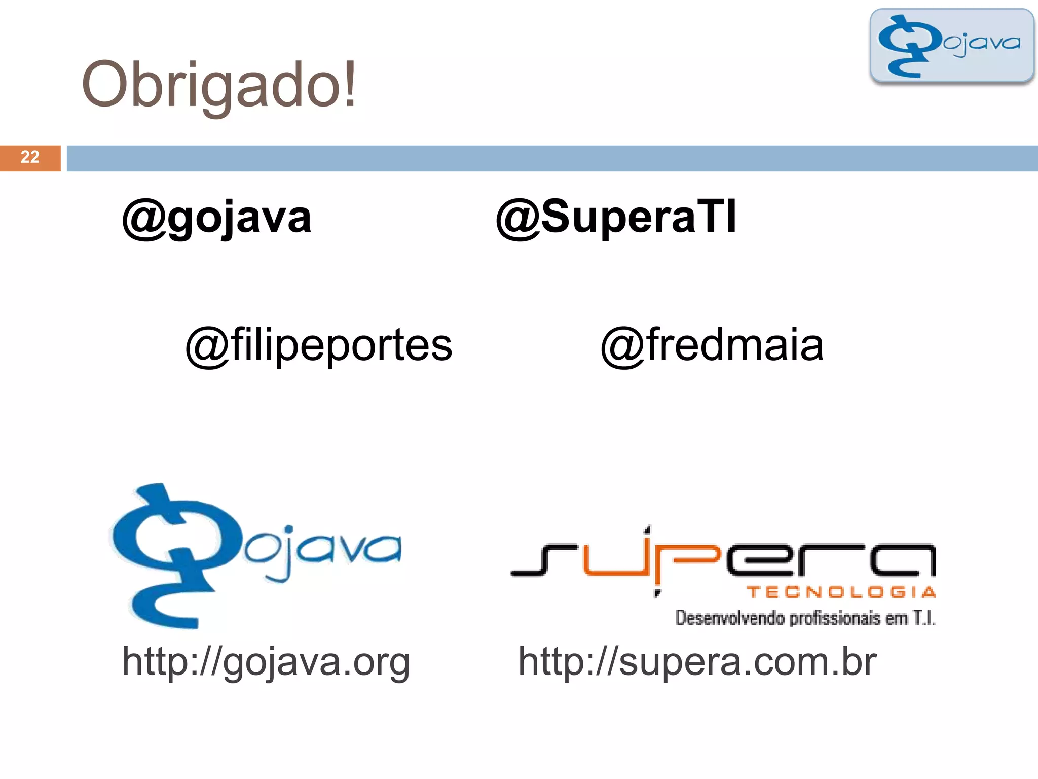 Obrigado!22@gojava 		@SuperaTI		@filipeportes		@fredmaiahttp://gojava.org	  http://supera.com.br