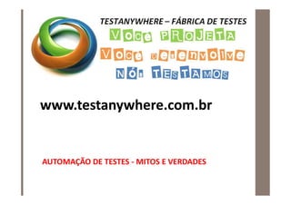 www.testanywhere.com.br


AUTOMAÇÃO DE TESTES - MITOS E VERDADES
 