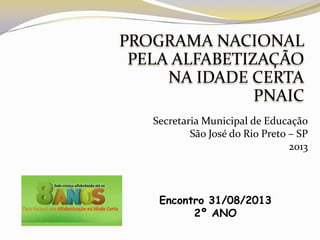 PROGRAMA NACIONAL
PELA ALFABETIZAÇÃO
NA IDADE CERTA
PNAIC
Secretaria Municipal de Educação
São José do Rio Preto – SP
2013
Encontro 31/08/2013
2º ANO
 