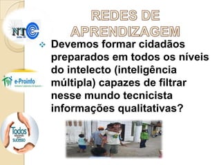 

Devemos formar cidadãos
preparados em todos os níveis
do intelecto (inteligência
múltipla) capazes de filtrar
nesse mundo tecnicista
informações qualitativas?

 