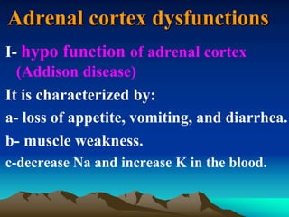 Adrenal cortex dysfunctions
I- hypo function of adrenal cortex
(Addison disease)
It is characterized by:
a- loss of appetite, vomiting, and diarrhea.
b- muscle weakness.
c-decrease Na and increase K in the blood.
 