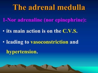 1-Nor adrenaline (nor epinephrine):
• its main action is on the C.V.S.
• leading to vasoconstriction and
hypertension.
The adrenal medulla
 