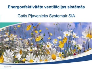 Energoefektivitāte ventilācijas sistēmās
Gatis Pļavenieks Systemair SIA
 
