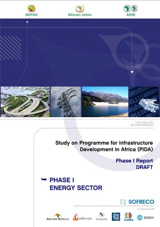 NEPAD African Union AfDB
C1354 - March 2011
Ref: ONRI.1/PIDA/2010/04
in consortium with
Study on Programme for Infrastructure
Development in Africa (PIDA)
Phase I Report
DRAFT
 PHASE I
ENERGY SECTOR
 