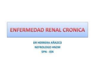 DR HERRERA AÑAZCO
NEFROLOGO HN2M
SPN - ISN
 