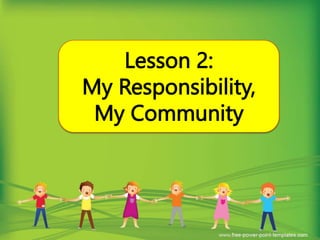 Lesson 2:
My Responsibility,
My Community
 