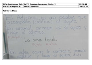 CITY: Santiago de Cali. DATE: Tuesday, September 5th 2017. WEEK: 22
SUBJECT: English 4º TOPIC: Adjetivos CLASS: 22
Activity in Class:
 