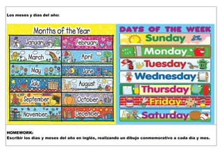 Los meses y días del año:
HOMEWORK:
Escribir los días y meses del año en inglés, realizando un dibujo conmemorativo a cada día y mes.
 