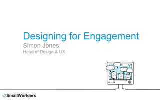 How To Design for
Engagement
Simon Jones
Head of Design & UX
 
