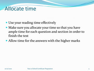 Allocate timeUse your reading time effectivelyMake sure you allocate your time so that you have ample time for each question and section in order to finish the testAllow time for the answers with the higher marks10/15/20105Year 10 School Certificate Preparation
