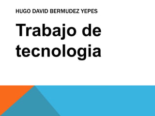 HUGO DAVID BERMUDEZ YEPES
Trabajo de
tecnologia
 