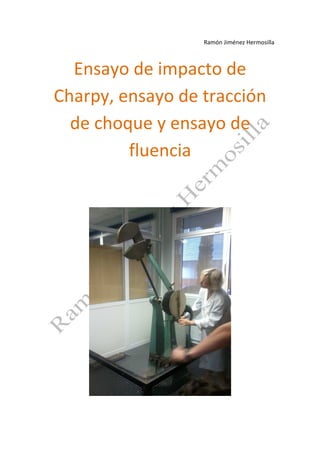 Ramón Jiménez Hermosilla

Ensayo de impacto de
Charpy, ensayo de tracción
de choque y ensayo de
fluencia

 