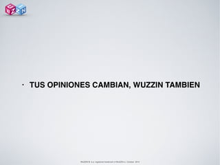 WUZZIN © is a registered trademark of WUZZIN s.l. October 2014
• TUS OPINIONES CAMBIAN, WUZZIN TAMBIEN !
 