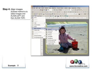 Example www.tlccreative.com2
Step 4: Align images
(Easiest method is to
select images and
ALIGN LEFT and
then ALIGN TOP)
 