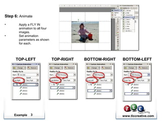 Example www.tlccreative.com3
Step 6: Animate
• Apply a FLY IN
animation to all four
images.
• Set animation
parameters as shown
for each.
TOP-LEFT TOP-RIGHT BOTTOM-RIGHT BOTTOM-LEFT
 