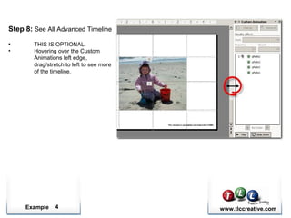 Example www.tlccreative.com4
Step 8: See All Advanced Timeline
• THIS IS OPTIONAL.
• Hovering over the Custom
Animations left edge,
drag/stretch to left to see more
of the timeline.
 