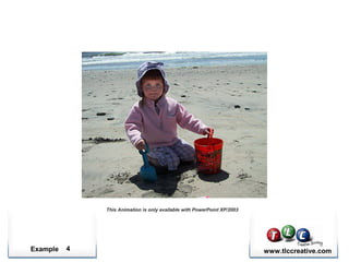 Example www.tlccreative.com
CLICK TO ANIMATE
This Animation is only available with PowerPoint XP/2003
4
 