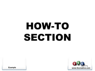Example www.tlccreative.com
HOW-TO
SECTION
 