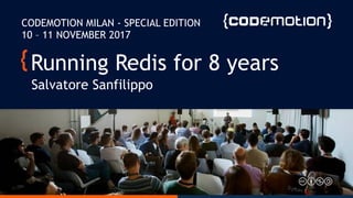 Running Redis for 8 years
Salvatore Sanfilippo
CODEMOTION MILAN - SPECIAL EDITION
10 – 11 NOVEMBER 2017
 