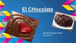 El CHocolate
Nombre:Patricia Palma
Curso:8°C
 