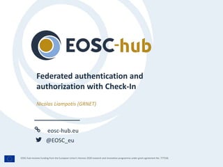 eosc-hub.eu
@EOSC_eu
EOSC-hub receives funding from the European Union’s Horizon 2020 research and innovation programme under grant agreement No. 777536.
Nicolas Liampotis (GRNET)
Federated authentication and
authorization with Check-In
 