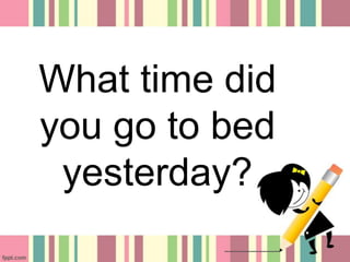 What time did
you go to bed
yesterday?