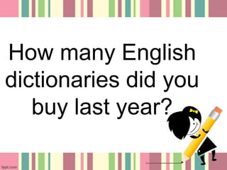 How many English
dictionaries did you
buy last year?