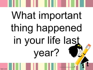 What important
thing happened
in your life last
year?