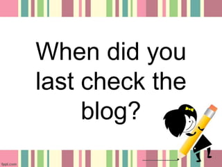 When did you
last check the
blog?