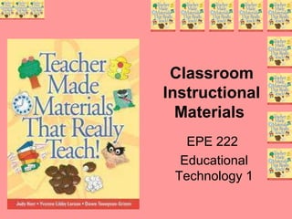 Classroom 
Instructional 
Materials 
EPE 222 
Educational 
Technology 1 
 