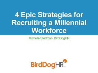 4 Epic Strategies for
Recruiting a Millennial
Workforce
Michelle Stedman, BirdDogHR
 
