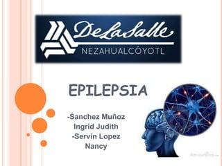 EPILEPSIA
-Sanchez Muñoz
Ingrid Judith
-Servin Lopez
Nancy

 