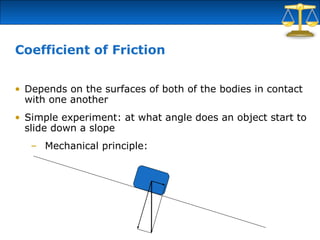 Coefficient of Friction
• Depends on the surfaces of both of the bodies in contact
with one another
• Simple experiment: a...