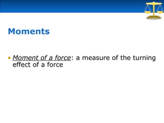 Moments
• Moment of a force: a measure of the turning
effect of a force
 