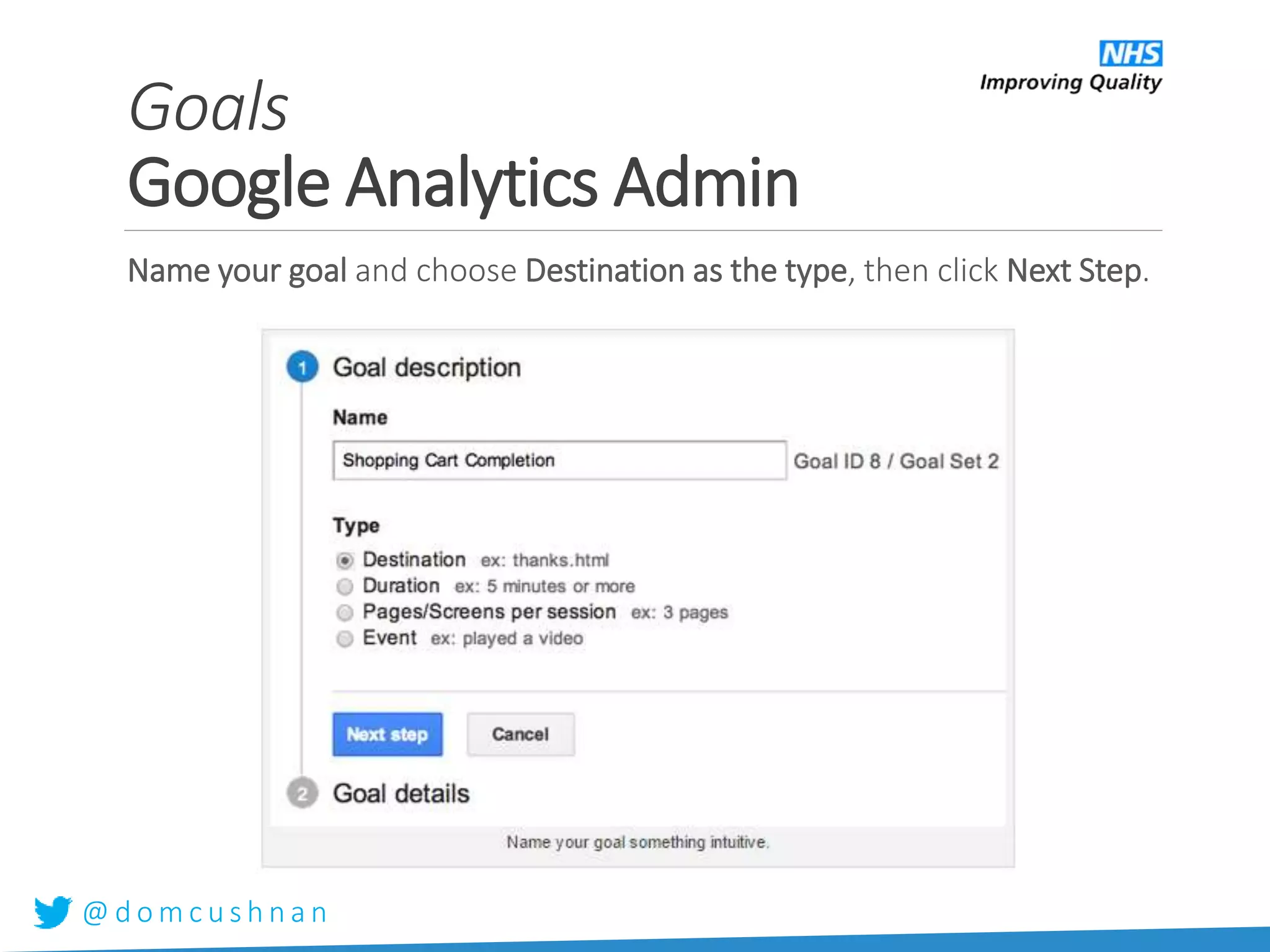 @ d o m c u s h n a n
Name your goal and choose Destination as the type, then click Next Step.
Goals
Google Analytics Admin
 