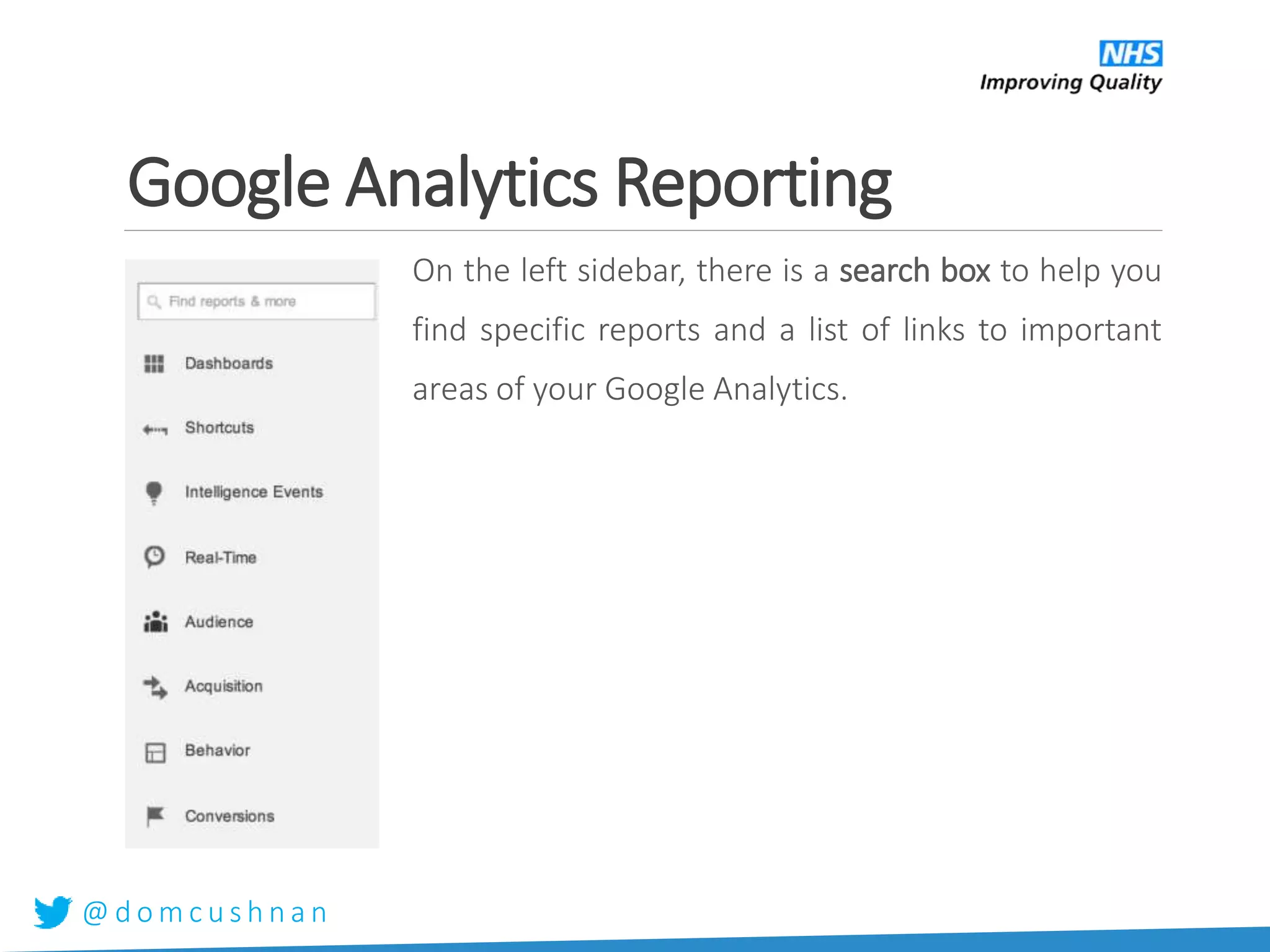 @ d o m c u s h n a n
Google Analytics Reporting
On the left sidebar, there is a search box to help you
find specific reports and a list of links to important
areas of your Google Analytics.
 