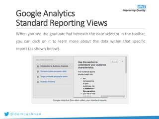 @ d o m c u s h n a n
When you see the graduate hat beneath the date selector in the toolbar,
you can click on it to learn more about the data within that specific
report (as shown below).
Google Analytics
Standard Reporting Views
 